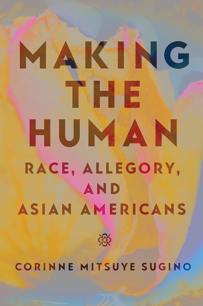 Book cover for Making the Human: Race, Allegory, and Asian Americans by Corinne Sugino